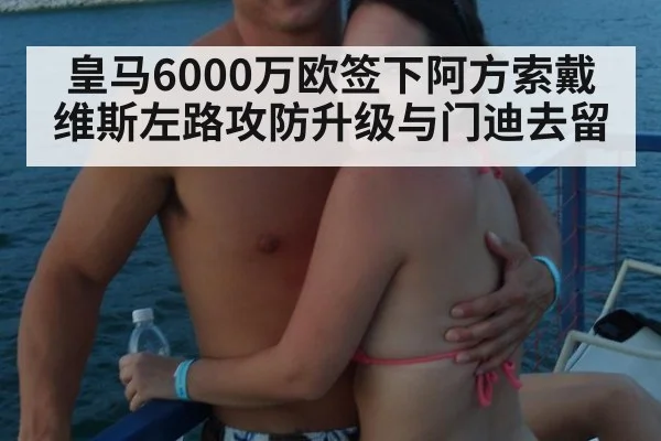 皇马6000万欧签下阿方索戴维斯左路攻防升级与门迪去留
