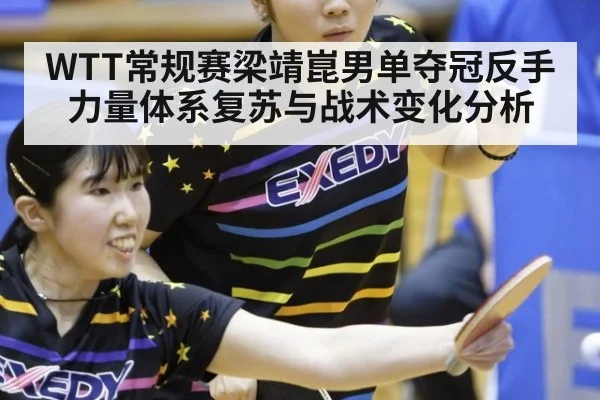 WTT常规赛梁靖崑男单夺冠反手力量体系复苏与战术变化分析