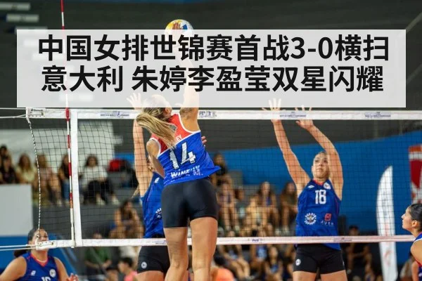 中国女排世锦赛首战3-0横扫意大利 朱婷李盈莹双星闪耀