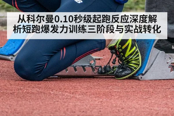 从科尔曼0.10秒级起跑反应深度解析短跑爆发力训练三阶段与实战转化