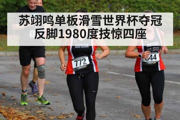 苏翊鸣单板滑雪世界杯夺冠 反脚1980度技惊四座