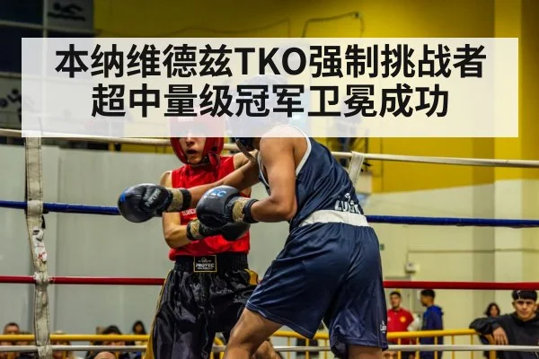 本纳维德兹TKO强制挑战者 超中量级冠军卫冕成功
