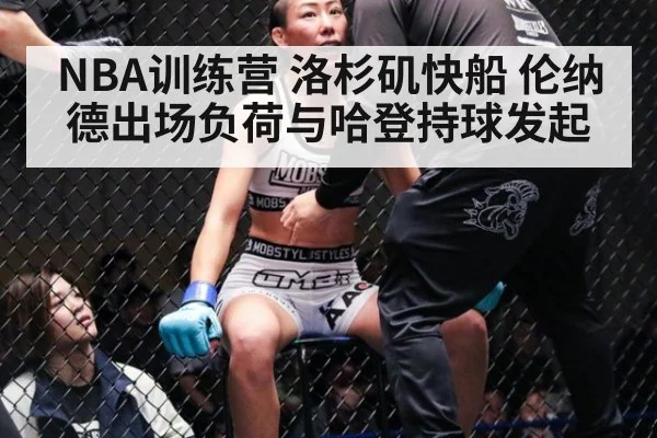 NBA训练营 洛杉矶快船 伦纳德出场负荷与哈登持球发起